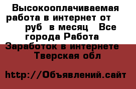 Высокооплачиваемая работа в интернет от 150000 руб. в месяц - Все города Работа » Заработок в интернете   . Тверская обл.